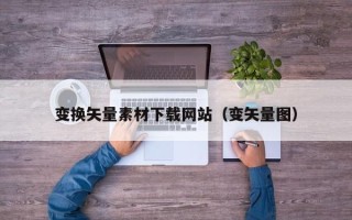 余姚变换矢量素材下载网站（变矢量图）