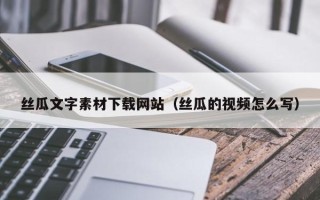 余姚丝瓜文字素材下载网站（丝瓜的视频怎么写）