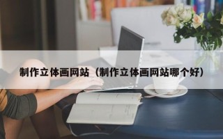 余姚制作立体画网站（制作立体画网站哪个好）